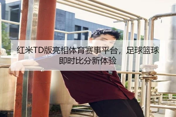 红米TD版亮相体育赛事平台，足球篮球即时比分新体验