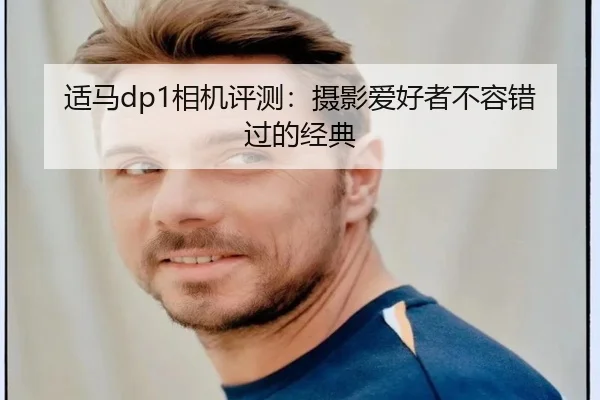 适马dp1相机评测：摄影爱好者不容错过的经典