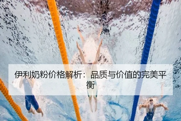 伊利奶粉价格解析：品质与价值的完美平衡