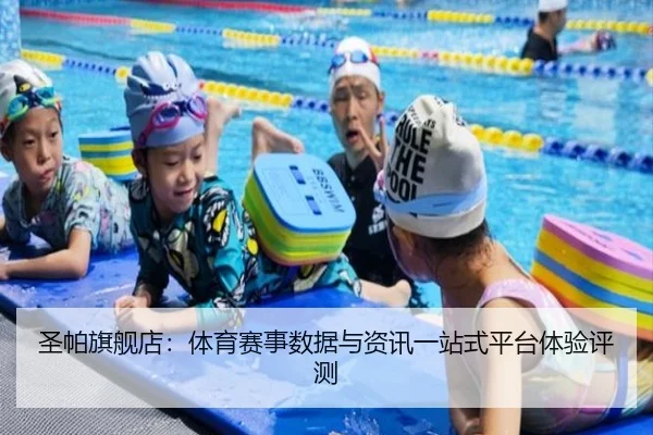 圣帕旗舰店：体育赛事数据与资讯一站式平台体验评测