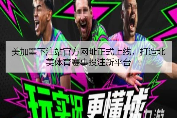 美加墨下注站官方网址正式上线，打造北美体育赛事投注新平台